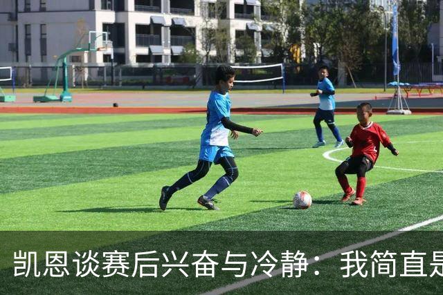 凯恩谈赛后兴奋与冷静：我简直是“信息隔离”王！