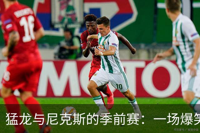 猛龙与尼克斯的季前赛：一场爆笑的篮球盛宴！